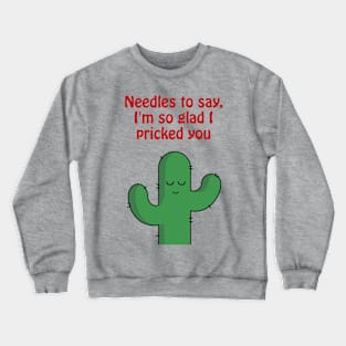 Needles to say, I'm so glad I pricked you - funny cactus pun Crewneck Sweatshirt